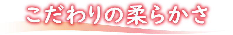 こだわりの柔らかさ
